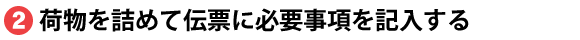 荷物を詰めて伝票に必要事項を記入する